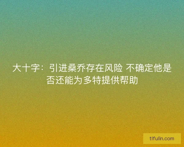 大十字：引进桑乔存在风险 不确定他是否还能为多特提供帮助